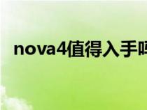 nova4值得入手吗（华为nova4值得买吗）