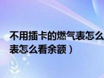 不用插卡的燃气表怎么把燃气冲进去（不用插卡的新型燃气表怎么看余额）