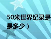 50米世界纪录是多少秒男子（50米世界纪录是多少）