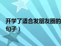 开学了适合发朋友圈的句子正能量（开学了适合发朋友圈的句子）