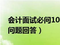 会计面试必问10大问题回答（面试必问10大问题回答）