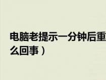 电脑老提示一分钟后重启（电脑系统提示一分钟后重启是怎么回事）