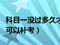 科目一没过多久才能补考（科目一没及格多久可以补考）