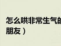 怎么哄非常生气的男朋友（怎样哄好生气的男朋友）