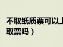 不取纸质票可以上车吗（在网上买火车票还用取票吗）