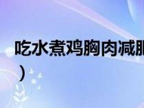 吃水煮鸡胸肉减肥吗（吃水煮鸡胸肉终于瘦了）