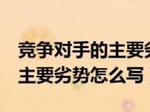 竞争对手的主要劣势5点怎么写（竞争对手的主要劣势怎么写）