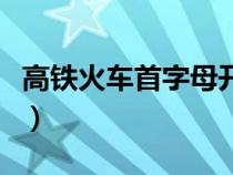 高铁火车首字母开头（火车高铁动车字母开头）