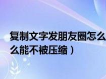 复制文字发朋友圈怎么能不被压缩呢（复制文字发朋友圈怎么能不被压缩）