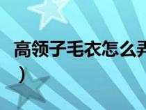 高领子毛衣怎么弄好看（高领毛衣怎么穿好看）