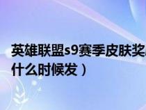 英雄联盟s9赛季皮肤奖励什么时候发放（lol赛季奖励皮肤s9什么时候发）