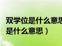 双学位是什么意思和辅修学位的区别（双学位是什么意思）