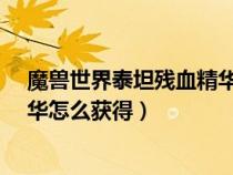 魔兽世界泰坦残血精华在哪里换（魔兽世界8.3泰坦残血精华怎么获得）