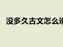 没多久古文怎么说（古代怎么说没过多久）