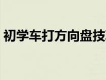 初学车打方向盘技巧（初学车怎么打方向盘）