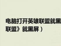 电脑打开英雄联盟就黑屏无信号（为什么电脑一打开《英雄联盟》就黑屏）