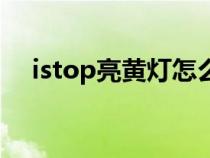 istop亮黄灯怎么办（istop绿灯啥意思）