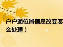 户户通位置信息改变怎么处理定位（户户通位置信息改变怎么处理）