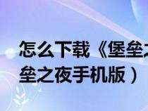 怎么下载《堡垒之夜》手机版?（怎么下载堡垒之夜手机版）