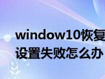 window10恢复出厂失败（win10恢复出厂设置失败怎么办）