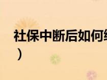 社保中断后如何续交?（社保中断后如何续交）