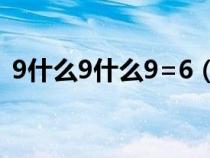 9什么9什么9=6（9什么9什么9什么等于6）