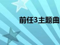 前任3主题曲原唱（前任3主题曲）