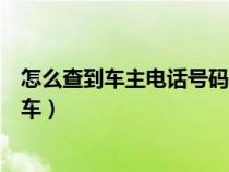 怎么查到车主电话号码挪车信息（怎么查到车主电话号码挪车）