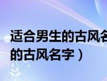 适合男生的古风名字四个字的名字（适合男生的古风名字）