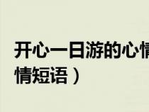 开心一日游的心情短语唯美（开心一日游的心情短语）