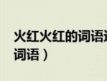 火红火红的词语还有哪些?（火红火红的什么词语）