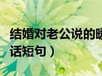 结婚对老公说的暖心话短句（对老公说的暖心话短句）