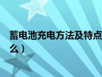 蓄电池充电方法及特点是什么（蓄电池常用的充电方法是什么）