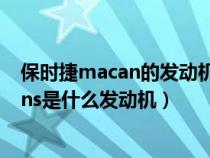 保时捷macan的发动机是奥迪几系的发动机（保时捷macans是什么发动机）