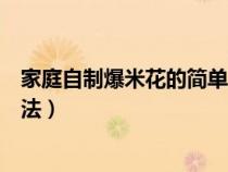 家庭自制爆米花的简单方法教程（家庭自制爆米花的简单方法）