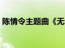 陈情令主题曲《无羁》原唱（陈情令主题曲）