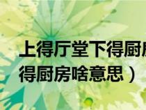 上得厅堂下得厨房下句怎么说?（上得厅堂下得厨房啥意思）