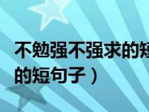 不勉强不强求的短句子文言文（不勉强不强求的短句子）