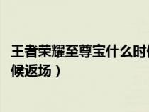 王者荣耀至尊宝什么时候返场2020（王者荣耀至尊宝什么时候返场）