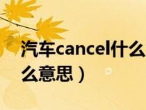 汽车cancel什么意思啊（汽车中cancel是什么意思）