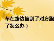 车在路边被刮了对方跑了怎么办理（车在路边被刮了对方跑了怎么办）