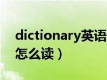 dictionary英语怎么读音（dictionary英语怎么读）