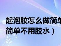 起泡胶怎么做简单不用胶水做（起泡胶怎么做简单不用胶水）