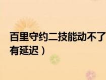 百里守约二技能动不了（王者荣耀百里守约的二技能为什么有延迟）