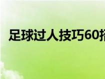 足球过人技巧60招教学（足球过人的技巧）