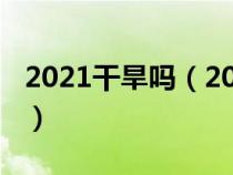 2021干旱吗（2021年干旱比较严重的地区是）