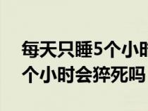 每天只睡5个小时对身体的危害（每天只睡5个小时会猝死吗）