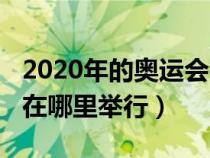 2020年的奥运会在哪里举办（2020年奥运会在哪里举行）