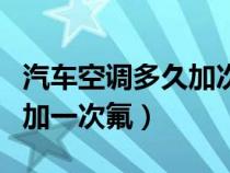 汽车空调多久加次氟利昂（汽车空调多少时间加一次氟）