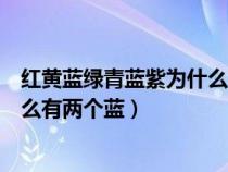 红黄蓝绿青蓝紫为什么有两个蓝色呢（红黄蓝绿青蓝紫为什么有两个蓝）